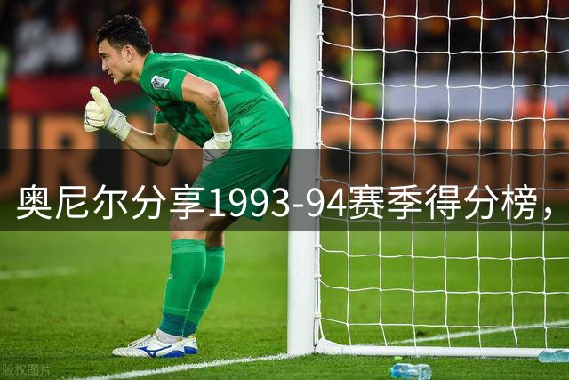 奥尼尔分享1993-94赛季得分榜，个人位列第二